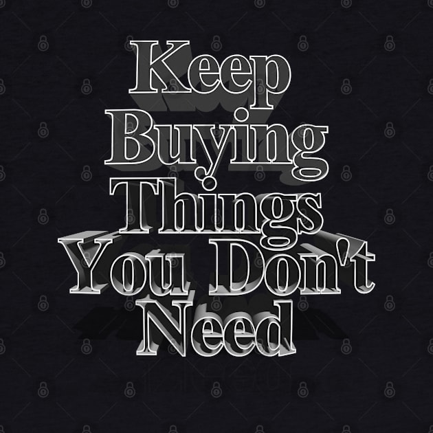 Keep Buying Things You Don't Need - Funny Capitalist Humor by DankFutura